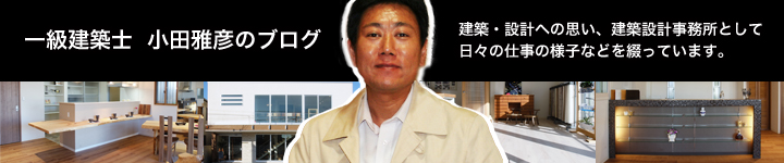 一級建築士 小田雅彦のブログ 建築・設計への思い、建築設計事務所としての日々の仕事の様子などを綴っています。